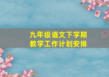 九年级语文下学期教学工作计划安排