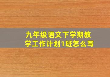 九年级语文下学期教学工作计划1班怎么写