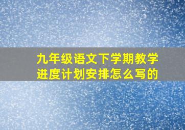 九年级语文下学期教学进度计划安排怎么写的