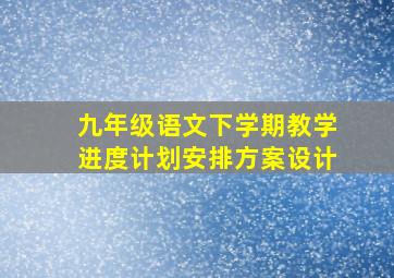 九年级语文下学期教学进度计划安排方案设计