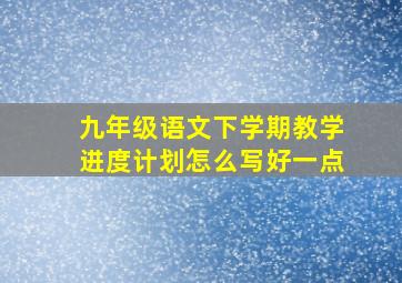 九年级语文下学期教学进度计划怎么写好一点