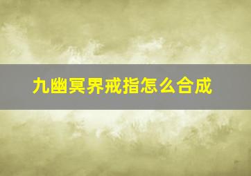 九幽冥界戒指怎么合成