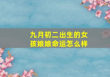 九月初二出生的女孩娘娘命运怎么样