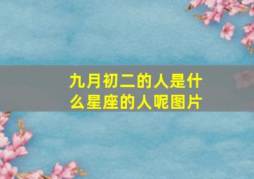 九月初二的人是什么星座的人呢图片