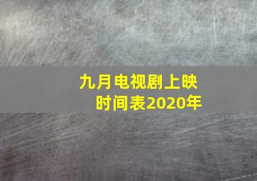 九月电视剧上映时间表2020年