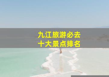 九江旅游必去十大景点排名