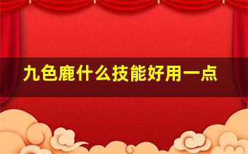 九色鹿什么技能好用一点