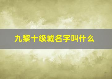 九黎十级城名字叫什么