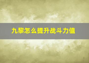 九黎怎么提升战斗力值