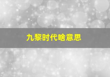 九黎时代啥意思