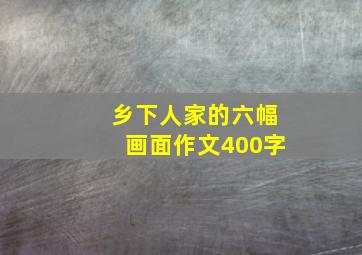 乡下人家的六幅画面作文400字