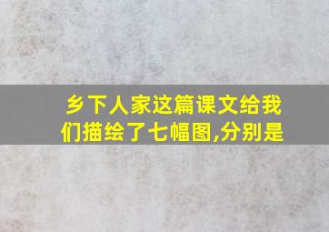 乡下人家这篇课文给我们描绘了七幅图,分别是