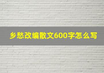 乡愁改编散文600字怎么写