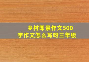 乡村即景作文500字作文怎么写呀三年级