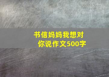 书信妈妈我想对你说作文500字