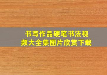 书写作品硬笔书法视频大全集图片欣赏下载