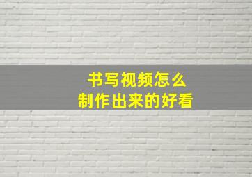 书写视频怎么制作出来的好看