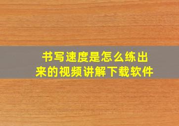 书写速度是怎么练出来的视频讲解下载软件