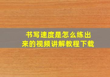 书写速度是怎么练出来的视频讲解教程下载