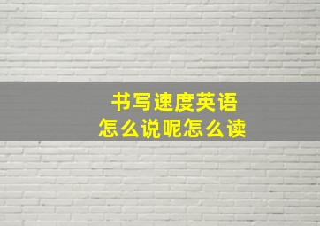 书写速度英语怎么说呢怎么读