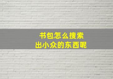 书包怎么搜索出小众的东西呢