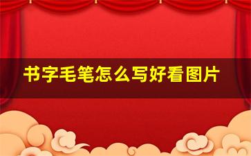 书字毛笔怎么写好看图片