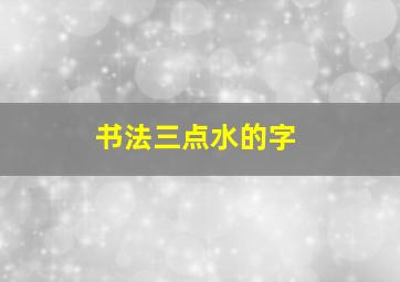 书法三点水的字