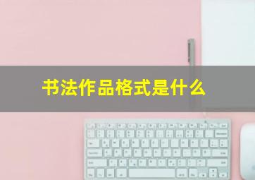 书法作品格式是什么