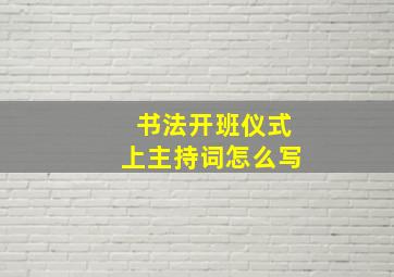 书法开班仪式上主持词怎么写