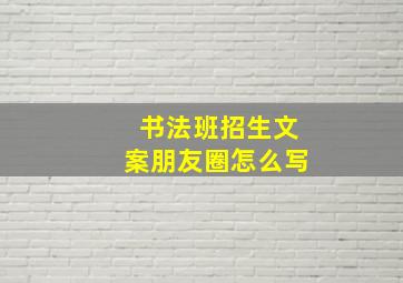 书法班招生文案朋友圈怎么写