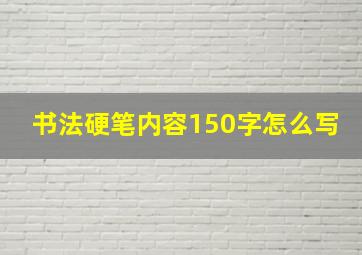 书法硬笔内容150字怎么写