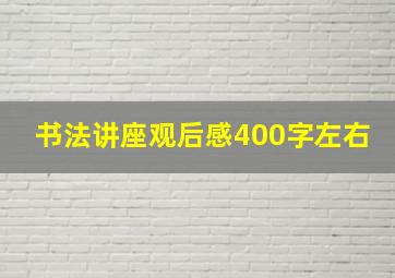 书法讲座观后感400字左右