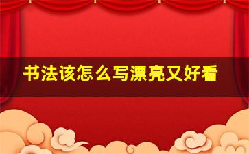 书法该怎么写漂亮又好看