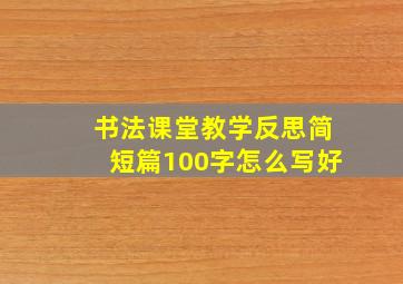 书法课堂教学反思简短篇100字怎么写好