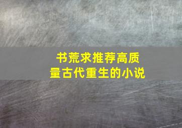 书荒求推荐高质量古代重生的小说