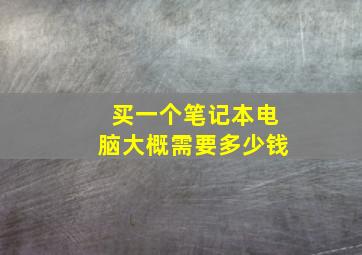 买一个笔记本电脑大概需要多少钱