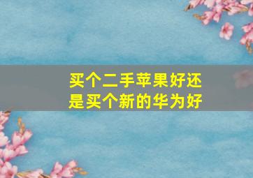 买个二手苹果好还是买个新的华为好