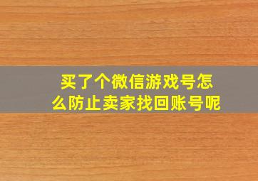 买了个微信游戏号怎么防止卖家找回账号呢