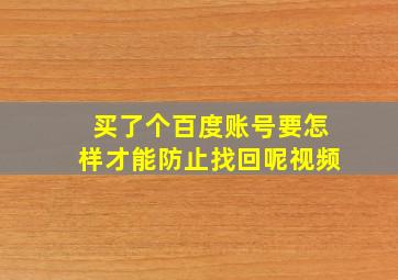 买了个百度账号要怎样才能防止找回呢视频