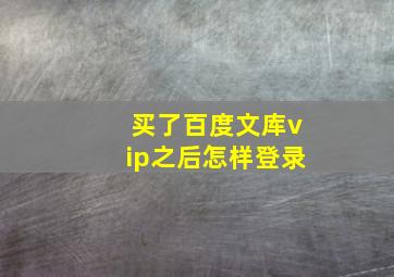 买了百度文库vip之后怎样登录