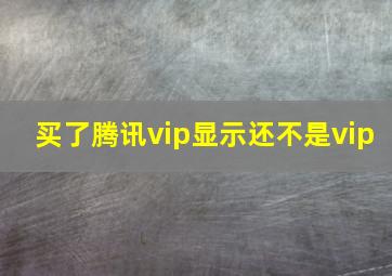 买了腾讯vip显示还不是vip