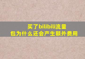 买了bilibili流量包为什么还会产生额外费用