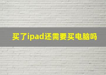 买了ipad还需要买电脑吗