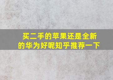 买二手的苹果还是全新的华为好呢知乎推荐一下