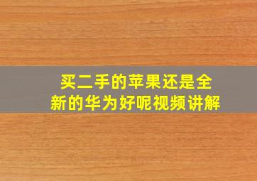 买二手的苹果还是全新的华为好呢视频讲解