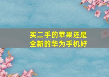 买二手的苹果还是全新的华为手机好