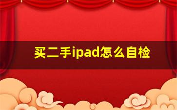 买二手ipad怎么自检