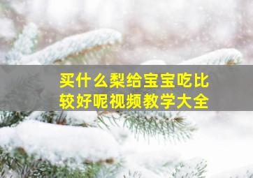 买什么梨给宝宝吃比较好呢视频教学大全