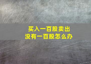 买入一百股卖出没有一百股怎么办