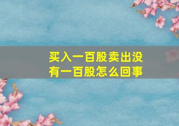 买入一百股卖出没有一百股怎么回事